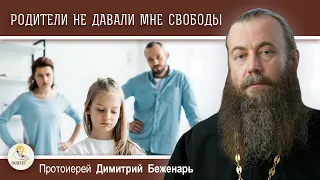 Родители не давали мне свободы, и я от этого страдаю.  Протоиерей Димитрий Беженарь