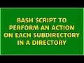 Bash script to perform an action on each subdirectory in a directory 3 Solutions