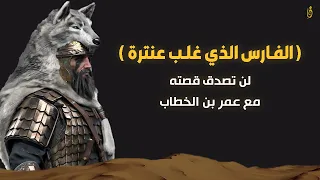 من هو الفارس الذي غلب عنترة بن شداد لن تصدق قصته العجيبه مع عمر بن الخطاب 