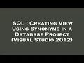SQL Creating View Using Synonyms in a Database Project Visual Studio 2012