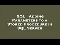 SQL Adding Parameters to a Stored Procedure in SQL Server