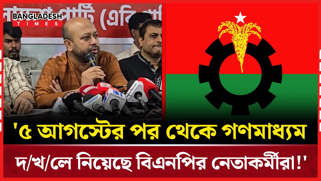 '৫ই আগস্টের পরে বিএনপি সকল গণমাধ্যম দখল করে ফেলেছে