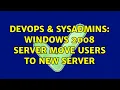 DevOps SysAdmins Windows 2008 server move users to new server 2 Solutions
