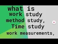 what is work study what is method study what is time study what is work measurements