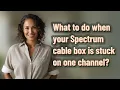 What to do when your Spectrum cable box is stuck on one channel
