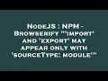 NodeJS NPM - Browserify import and export may appear only with sourceType module