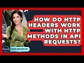 How Do HTTP Headers Work With HTTP Methods In API Requests - Server Logic Simplified