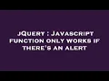 jQuery Javascript function only works if there s an alert