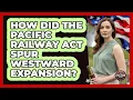 How Did The Pacific Railway Act Spur Westward Expansion