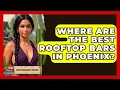 Where Are The Best Rooftop Bars In Phoenix - Everything About Phoenix