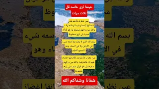 حينما ترى حاسد قل ثلاث مرات عين نظرت فاخترقت فاصابها اعصار فيه نار فاحترقت والله من ورائهم محيط دندنها