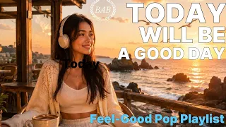 Today Will Be a Good Day ☀️ | Feel-Good Pop Playlist  l Songs That Make You Smile