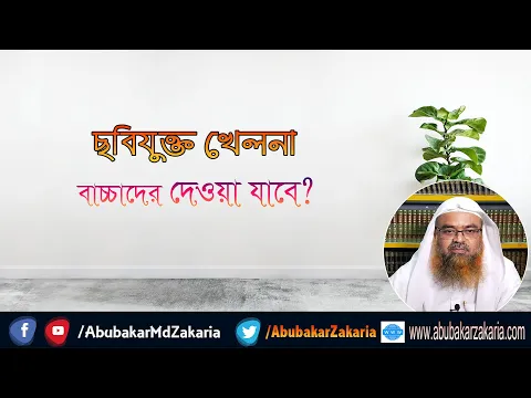 প্রশ্ন : ছবিযুক্ত খেলনা বাচ্চাদের দেওয়া যাবে? শাইখ প্রফেসর ড. আবু বকর মুহাম্মাদ যাকারিয়া