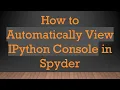 How to Automatically View IPython Console in Spyder