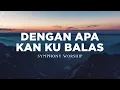 Download Lagu Dengan Apa Kan Kubalas - Symphony Worship (Lirik) Lagu Rohani