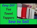 Sew to Sell Towel Toppers for Tea Towels Hand Towels Easy DIY Beginners Project Kitchen ideas