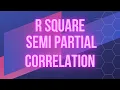 What are R Square and Semi Partial Correlation How they are related