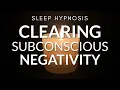 Sleep Hypnosis for Clearing Subconscious Negativity