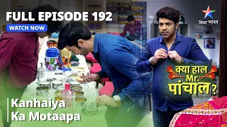 Download FULL EPISODE - 192 || Kya Haal, Mr. Paanchal || Kanhaiya Ka Motaapa MP3