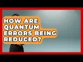 How Are Quantum Errors Being Reduced - Quantum Tech Explained