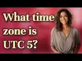 What time zone is UTC 5