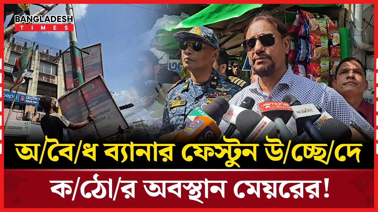চট্টগ্রামে ব্যানার ফেস্টুন সরিয়ে নিচ্ছেন চসিক মেয়র