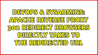 DevOps SysAdmins Apache reverse proxy 302 redirect browsers directly takes to the redirected URL