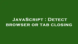JavaScript Detect browser or tab closing