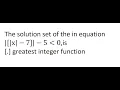 The solution set of the in equation x 7 5 less than0 is greatest integer function jee main