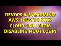DevOps SysAdmins AWS how to stop cloud-init from disabling root login 2 Solutions