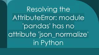 Resolving the AttributeError module pandas has no attribute json - normalize in Python