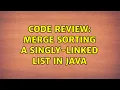 Code Review Merge sorting a singly-linked list in Java 2 Solutions