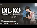 Lagu Dil Ko Churaya Tune Sanam || Relaxing Lo- FI Version || ओ सनम | K.K | Shreya | 90s Lofi Song