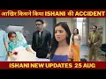 Download Lagu किसने किया Ishani  की Accident ।#Ishaani 25Aug
