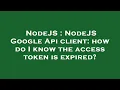 NodeJS NodeJS Google Api client how do I know the access token is expired