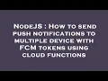 NodeJS How to send push notifications to multiple device with FCM tokens using cloud functions