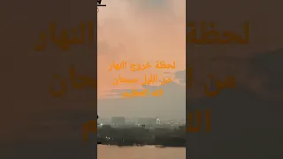 اجمل لحظة سبحان الله لحظة خروج النهار من الليل 