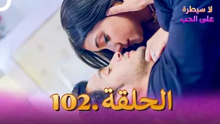لا سيطرة على الحب الحلقة 102 