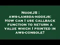 NodeJS aws-lambda-nodejs How can I use callback function to return a value which I printed in aws