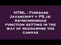 HTML Firebase Javascript P5 js Asynchronous function getting in the way of redrawing the canvas