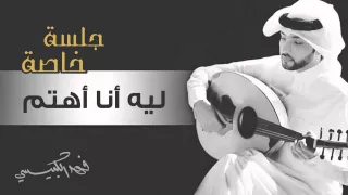 فهد الكبيسي   ليه أنا أهتم  جلسة خاصة         دندنها