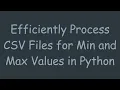 Efficiently Process CSV Files for Min and Max Values in Python