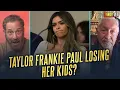 Taylor Frankie Paul Could Lose Her Kids 2 Angry Men