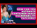 How Can You Automate Container Image Vulnerability Patching - Cloud Stack Studio