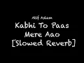 Download Lagu Atif Aslam - Kabhi To Paas Mere Aao [Slowed Reverb] Lyrics