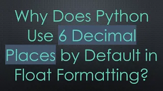 Why Does Python Use 6 Decimal Places by Default in Float Formatting