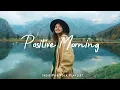 Download Lagu Positive Morning 🍂 Uplifting Songs to Begin Your Day | Best Indie/Pop/Folk/Acoustic Playlist