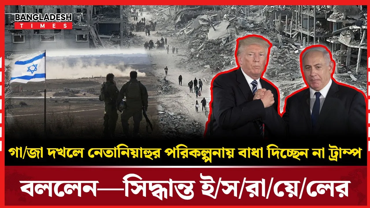 গাজা দখলে নেতানিয়াহুকে বাধা দিবেন না ট্রাম্প