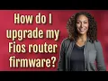 How do I upgrade my Fios router firmware