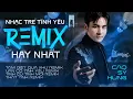 Download Lagu Nhạc Trẻ Tình Yêu REMIX Hay Nhất - Cao Sỹ Hùng | Nhạc Remix hay nhất hiện nay